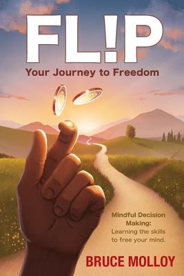 FLIP Your Journey To Freedom: Mindful Decision  Making:  Learning the Skills  to Free Your Mind