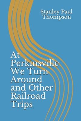 At Perkinsville We Turn Around and Other Railroad Trips