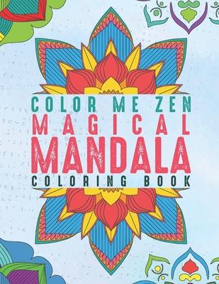 Color Me Zen Magical Mandala Coloring Book: Relaxation Magic Coloring Pages For Adults Fun, Easy Stress Relief Unique & Soothing For The Soul Ease Anx