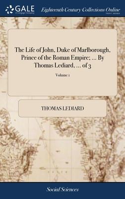 The Life of John, Duke of Marlborough, Prince of the Roman Empire; ... By Thomas Lediard, ... of 3; Volume 1