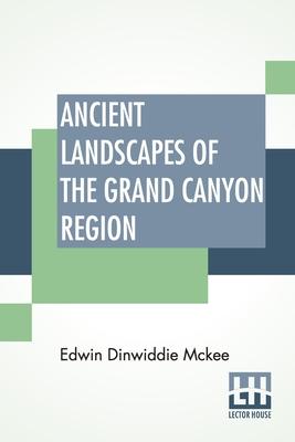 Ancient Landscapes Of The Grand Canyon Region: The Geology Of Grand Canyon, Zion, Bryce, Petrified Forest & Painted Desert
