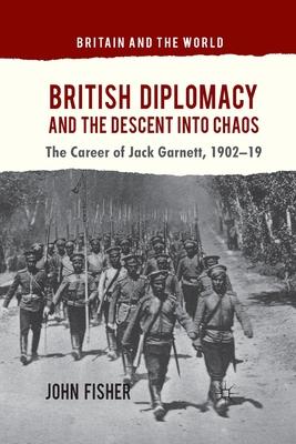 British Diplomacy and the Descent Into Chaos: The Career of Jack Garnett, 1902-19