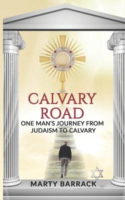 Calvary Road: One Man’’s Journey From Judaism to Calvary