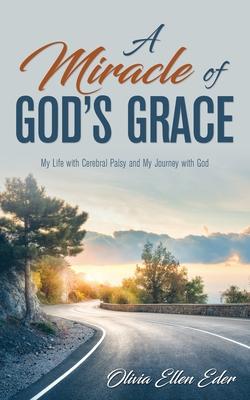 A Miracle of God’’s Grace: My Life with Cerebral Palsy and My Journey with God