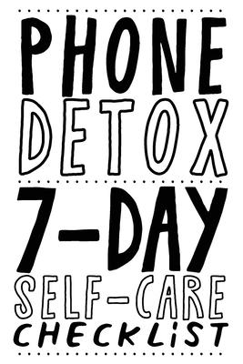 Phone Detox. 7-Day Self-Care Checklist: Become more productive, healthy and happy.