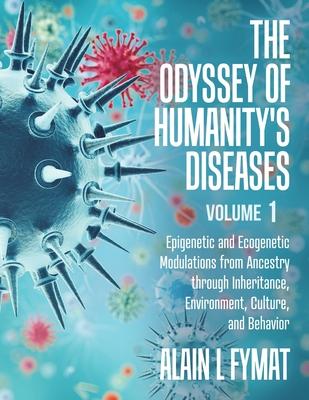 The Odyssey of Humanity’’s Diseases Volume 1: Epigenetic and Ecogenetic Modulations from Ancestry through Inheritance, Environment, Culture, and Behavi