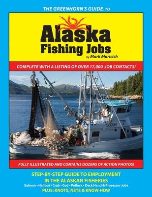 The Greenhorn’’s Guide to Alaska Fishing Jobs: Step-By-Step Guide to Employment in the Alaskan Fisheries - Salmon, Halibut, Crab, Cod, Pollock, Deck Ha
