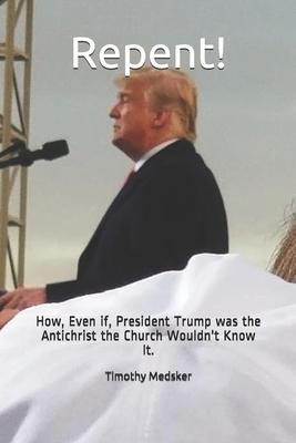 Repent!: How, Even if, President Trump was the Antichrist the Church Wouldn’’t Know It.