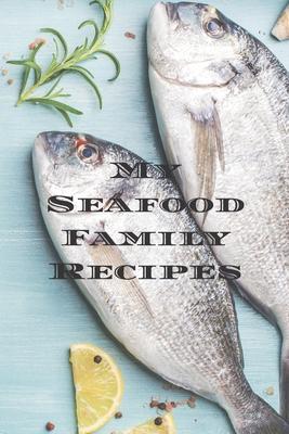 My Seafood Family Recipes: Is an easy way to create your very own recipe cookbook with your favorite seafood recipes an 6x9 100 writable pages,