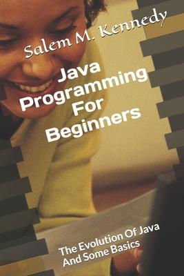 Java Programming For Beginners: The Evolution Of Java And Some Basics