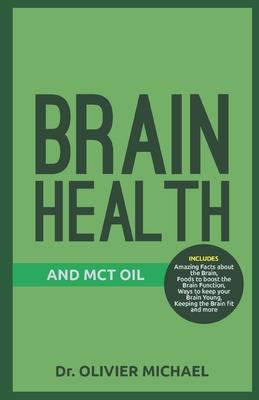 Brain Health and McT Oil: Amazing Facts about the Brain, Foods to boost the Brain Function, Ways to keep your Brain Young, Keeping the Brain fit