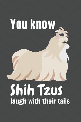 You know Shih Tzus laugh with their tails: For Shih Tzu Dog Fans