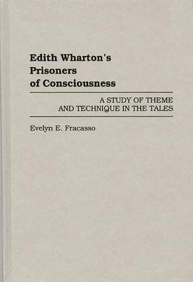 Edith Wharton’’s Prisoners of Consciousness: A Study of Theme and Technique in the Tales