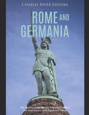 Rome and Germania: The History of the Roman Empire’’s Conflicts and Interactions with Germanic Tribes