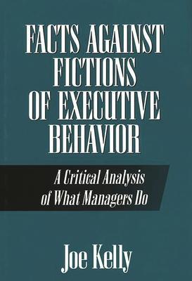 Facts Against Fictions of Executive Behavior: A Critical Analysis of What Managers Do