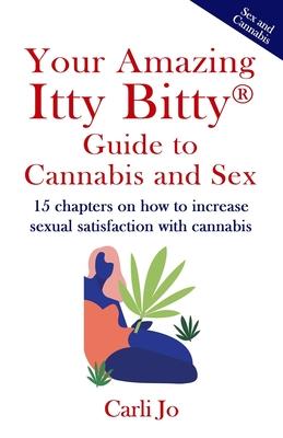 Your Amazing Itty Bitty(R) Guide to Cannabis and Sex: 15 chapters on how to increase sexual satisfaction with cannabis