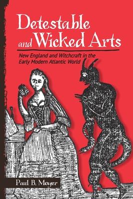 Detestable and Wicked Arts: New England and Witchcraft in the Early Modern Atlantic World