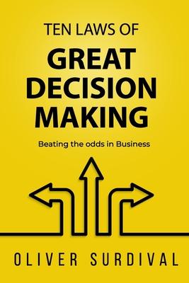 Ten Laws of Great Decision-Making: Beating the odds in Business