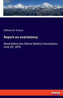 Report on ovariotomy: : Read before the Maine Medical Association, June 29, 1870