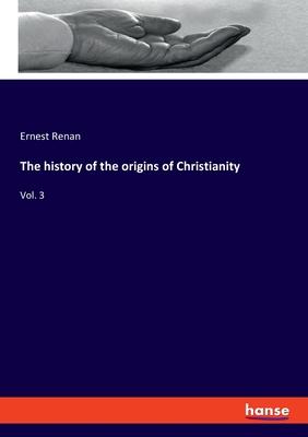 The history of the origins of Christianity: Vol. 3