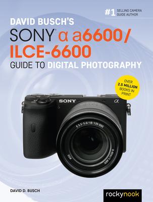 David Busch’’s Sony Alpha A6600/Ilce-6600 Guide to Digital Photography