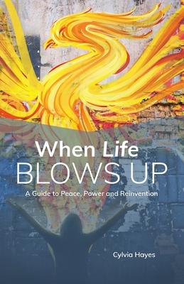 When Life Blows Up: A Guide to Peace, Power and Reinvention