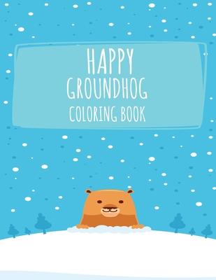 Happy Groundhog Coloring Book: Funny Groundhog Animal Coloring book Great Gift for Birthday Party To Boys & Girls, Ages 4-8