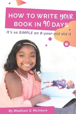 How to Write Your Book in 90 Days: It’’s so SIMPLE an 8-year-old did It