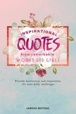 Inspirational quotes from remarkable women and girls: Provide motivation and inspiration for your daily challenges