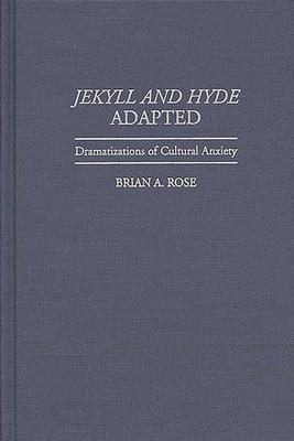 Jekyll and Hyde Adapted: Dramatizations of Cultural Anxiety