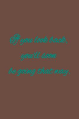 If you look back, you’’ll soon be going that way: American proverb.