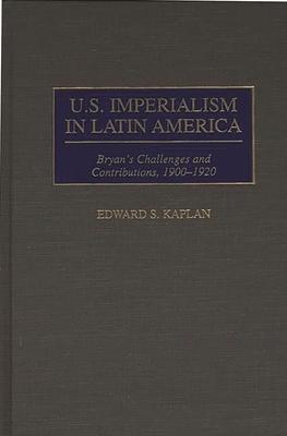 U.S. Imperialism in Latin America: Bryan’’s Challenges and Contributions, 1900-1920