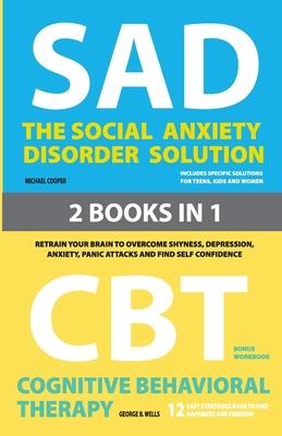 The Social Anxiety Disorder Solution and Cognitive Behavioral Therapy: 2 Books in 1: Retrain your brain to overcome shyness, depression, anxiety and p