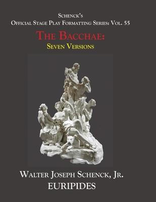 Schenck’’s Official Stage Play Formatting Series: Vol. 55 Euripides’’ THE BACCHAE: Seven Versions