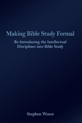 Making Bible Study Formal: Re-Introducing the Intellectual Disciplines into Bible Study