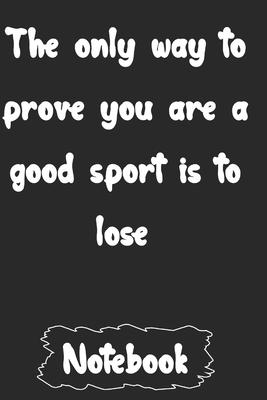 The only way to prove you are a good sport is to lose.