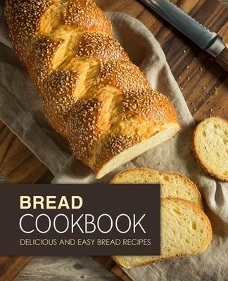 Bread Cookbook: Delicious and Easy Bread Recipes (2nd Edition)