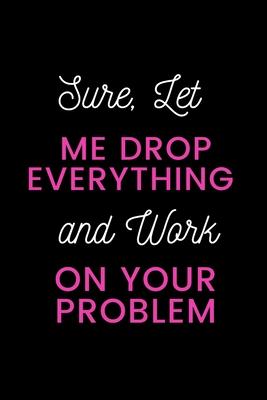 Sure, Let Me Drop Everything and Work On Your Problem