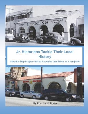 Jr. Historians Tackle Their Local History: : Step-By-Step Project-Based Activities That Serve as a Template for Any Community to Develop Their Own His