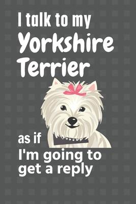 I talk to my Yorkshire Terrier as if I’’m going to get a reply: For Yorkshire Terrier Puppy Fans