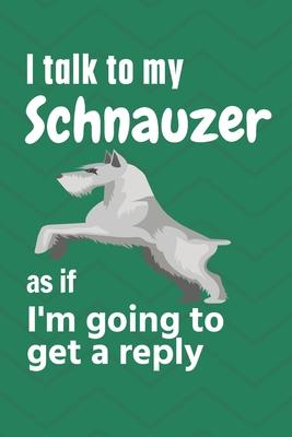 I talk to my Schnauzer as if I’’m going to get a reply: For Schnauzer Puppy Fans