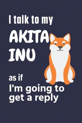 I talk to my Akita Inu as if I’’m going to get a reply: For Akita Inu Puppy Fans