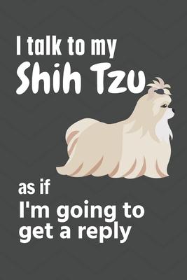 I talk to my Shih Tzu as if I’’m going to get a reply: For Shih Tzu Puppy Fans