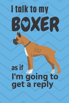 I talk to my Boxer as if I’’m going to get a reply: For Boxer Puppy Fans