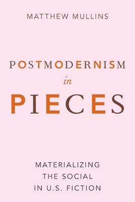 Postmodernism in Pieces: Materializing the Social in U.S. Fiction