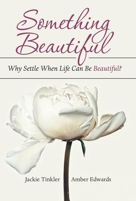 Something Beautiful: Why Settle When Life Can Be Beautiful?