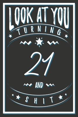 Look At You Turning 21 And Shit: 21 Years Old Gifts. 21st Birthday Funny Gift for Men and Women. Fun, Practical And Classy Alternative to a Card.