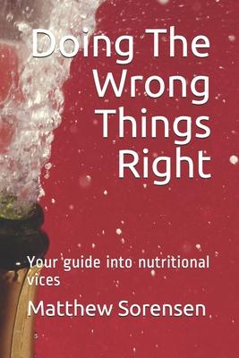 Doing The Wrong Things Right: Your guide into nutritional vices