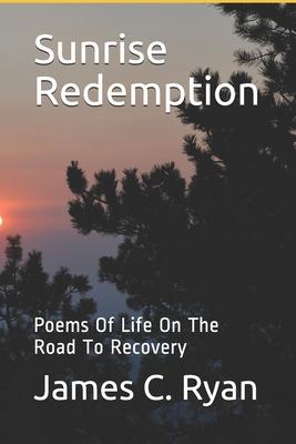 Sunrise Redemption: Poems Of Life On The Road To Recovery