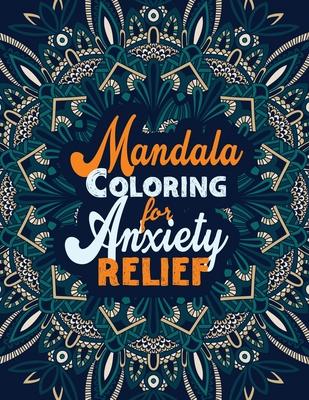 Mandala Coloring for Anxiety Relief: A Coloring Book for Grown-Ups Providing Relaxation and Encouragement, Creative Activities to Help Manage Stress,